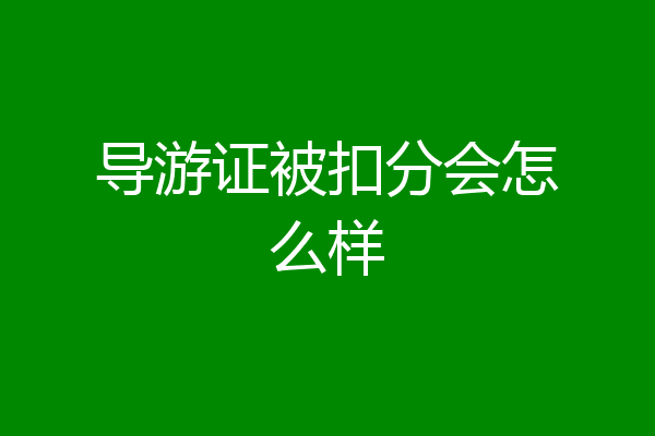 导游证被扣分会怎么样