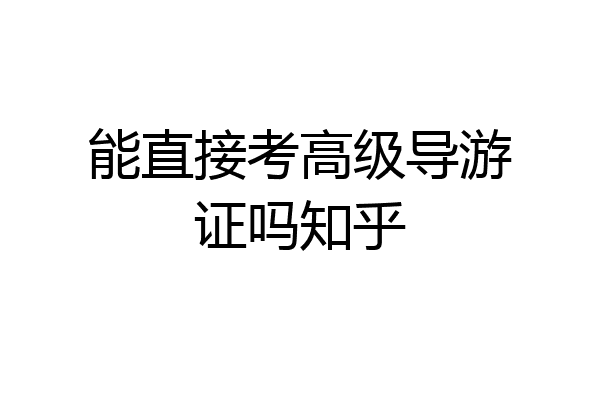 能直接考高级导游证吗知乎