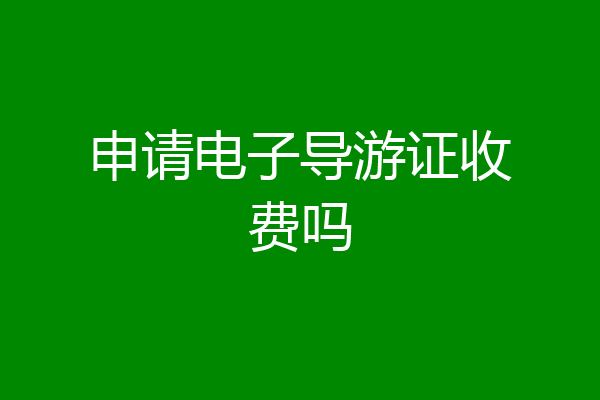 申请电子导游证收费吗