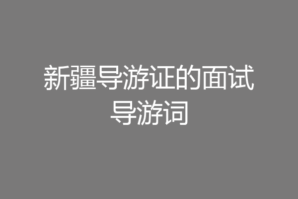 新疆导游证的面试导游词