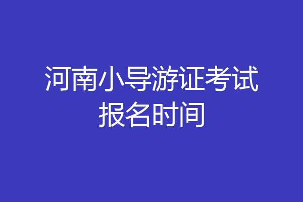 河南小导游证考试报名时间