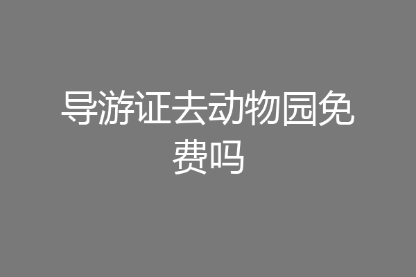 导游证去动物园免费吗