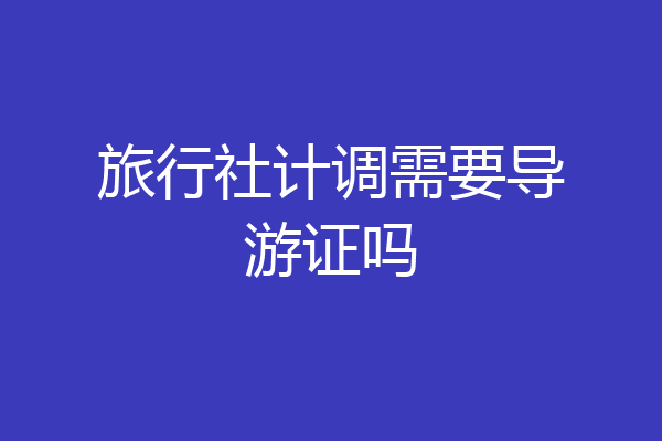 旅行社计调需要导游证吗