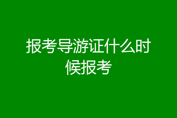 报考导游证什么时候报考