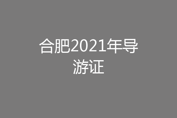 合肥2021年导游证