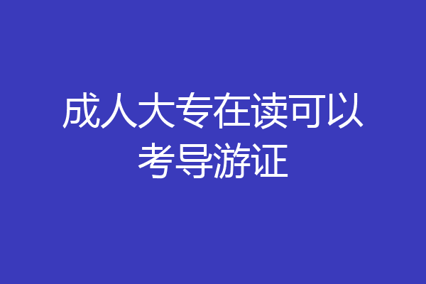 成人大专在读可以考导游证