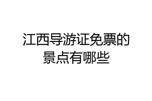 江西导游证免票的景点有哪些