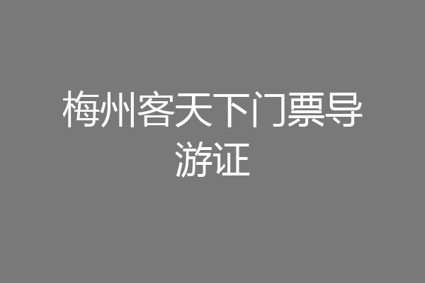 梅州客天下门票导游证