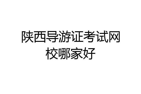 陕西导游证考试网校哪家好