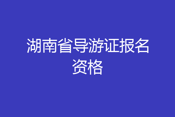 湖南省导游证报名资格