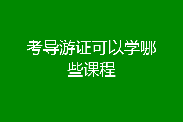 考导游证可以学哪些课程