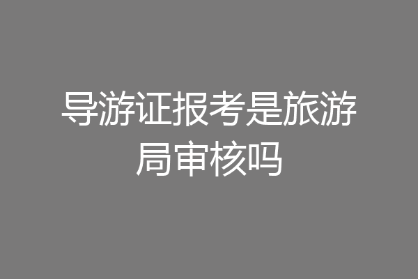 导游证报考是旅游局审核吗