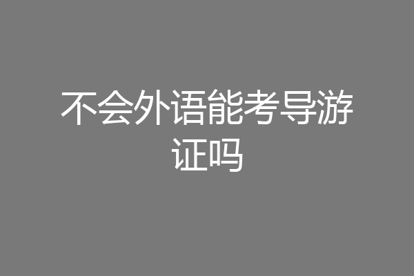 不会外语能考导游证吗