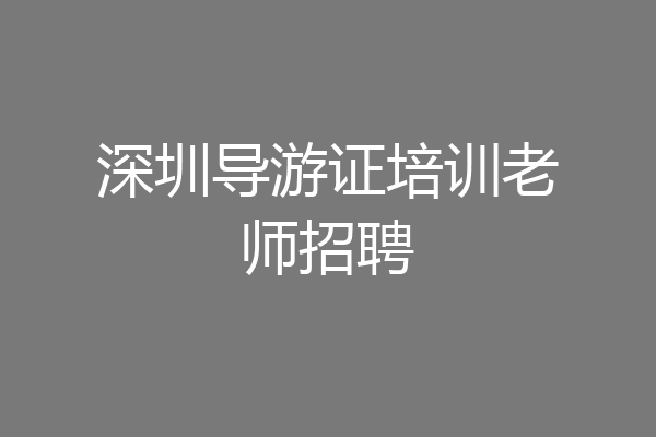 深圳导游证培训老师招聘