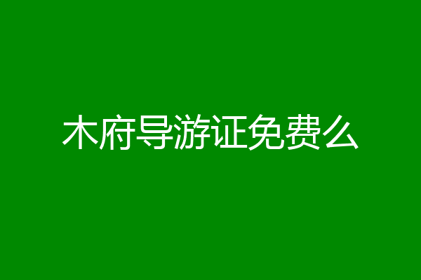 木府导游证免费么