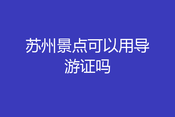 苏州景点可以用导游证吗