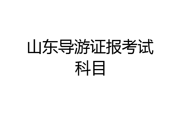 山东导游证报考试科目