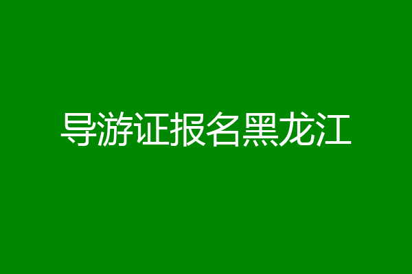 导游证报名黑龙江