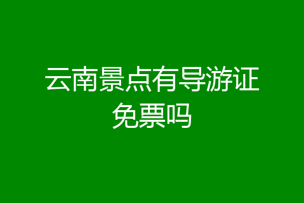 云南景点有导游证免票吗