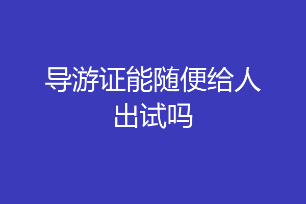 导游证能随便给人出试吗