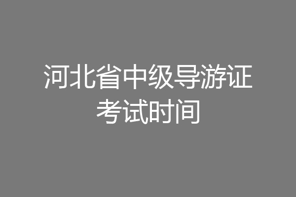 河北省中级导游证考试时间