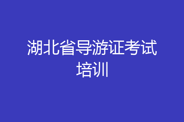 湖北省导游证考试培训