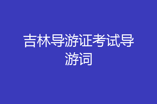 吉林导游证考试导游词