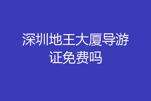 深圳地王大厦导游证免费吗