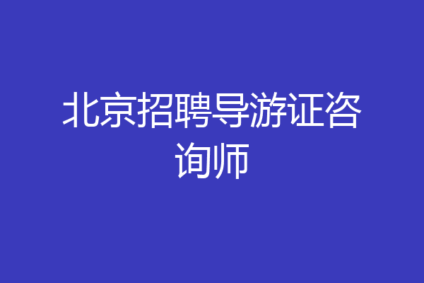 北京招聘导游证咨询师