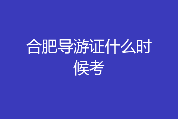 合肥导游证什么时候考
