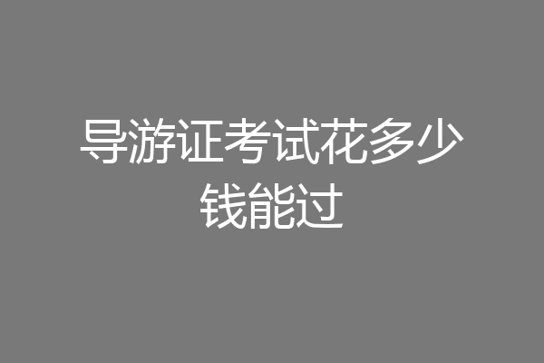 导游证考试花多少钱能过