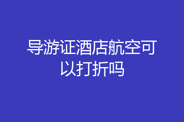 导游证酒店航空可以打折吗