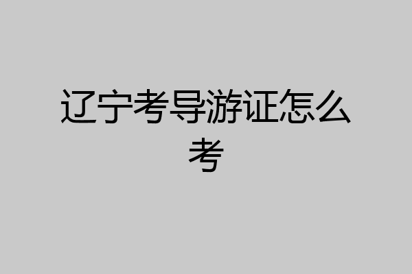 辽宁考导游证怎么考