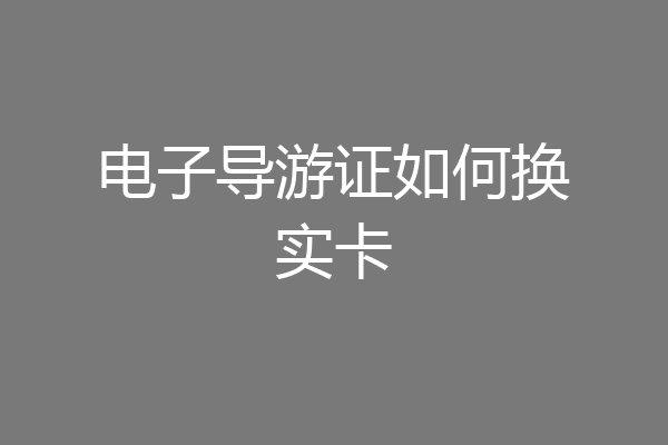 电子导游证如何换实卡