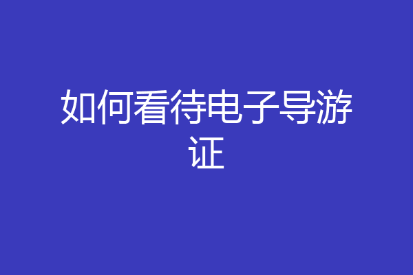 如何看待电子导游证