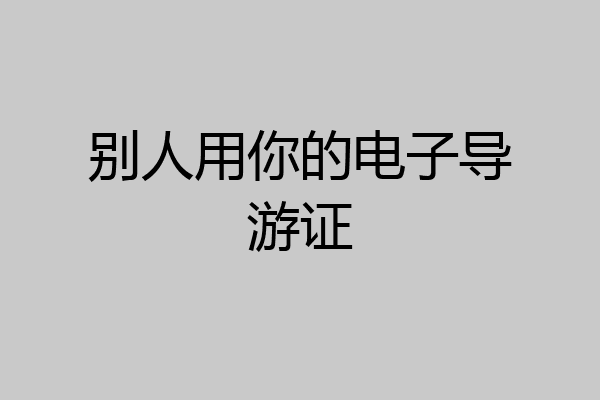 别人用你的电子导游证