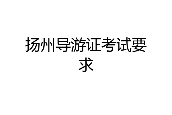扬州导游证考试要求