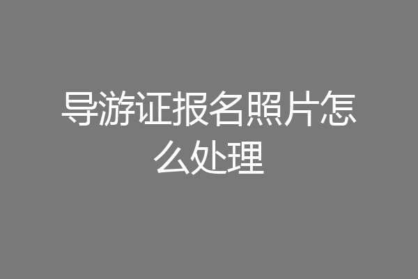 导游证报名照片怎么处理