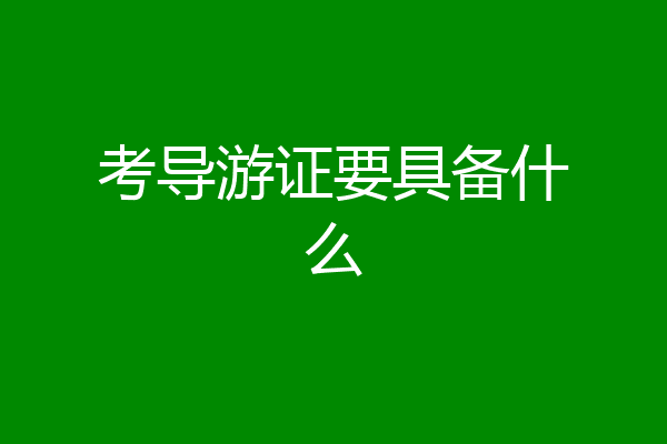 考导游证要具备什么
