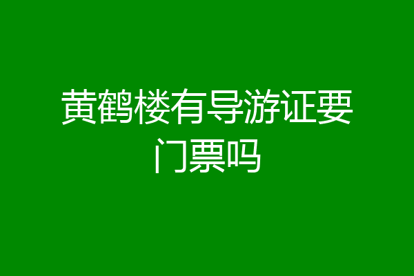 黄鹤楼有导游证要门票吗