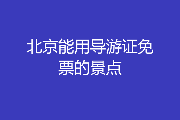 北京能用导游证免票的景点