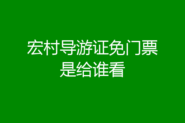 宏村导游证免门票是给谁看