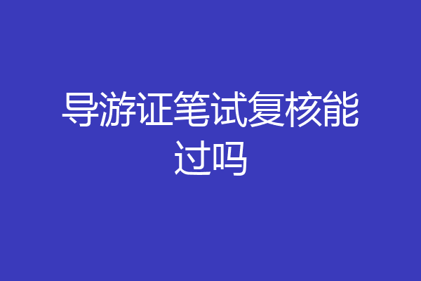 导游证笔试复核能过吗