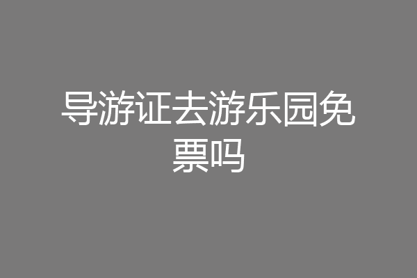 导游证去游乐园免票吗