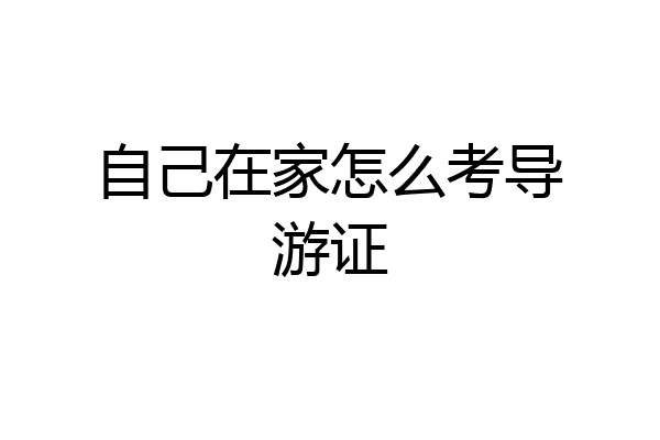 自己在家怎么考导游证