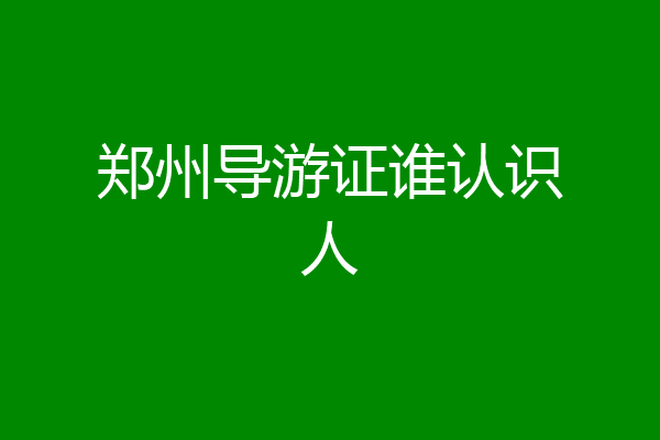 郑州导游证谁认识人