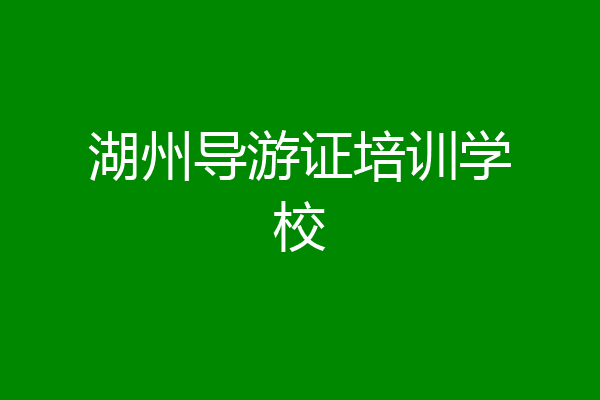 湖州导游证培训学校