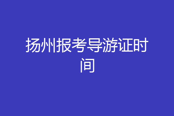 扬州报考导游证时间