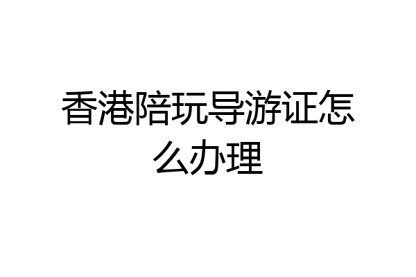 香港陪玩导游证怎么办理