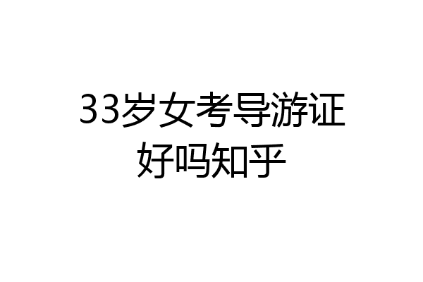 33岁女考导游证好吗知乎